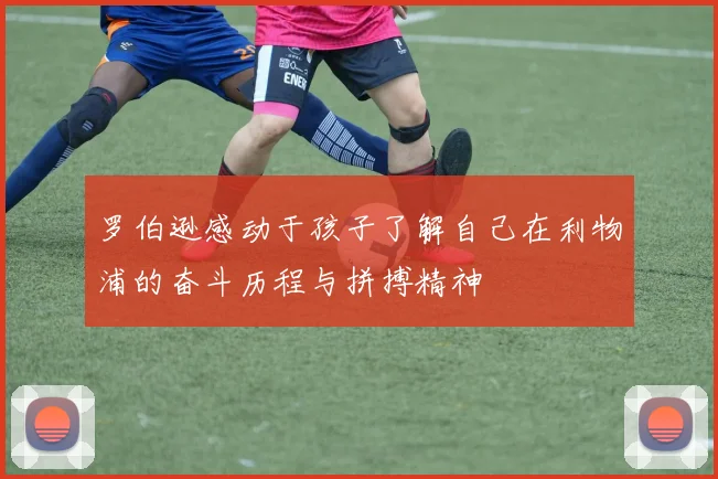 罗伯逊感动于孩子了解自己在利物浦的奋斗历程与拼搏精神