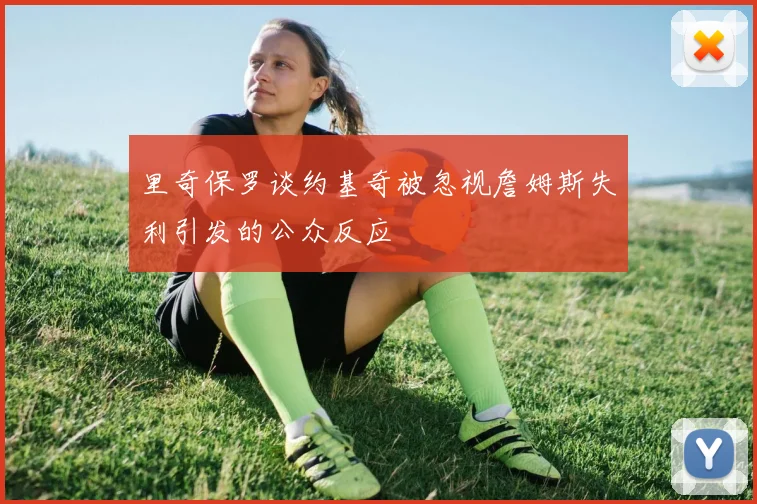 里奇保罗谈约基奇被忽视詹姆斯失利引发的公众反应
