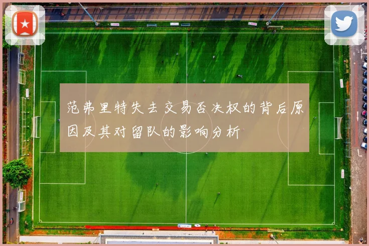范弗里特失去交易否决权的背后原因及其对留队的影响分析