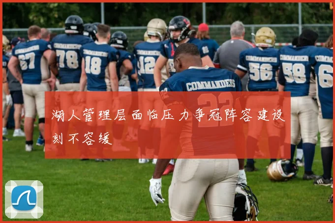 湖人管理层面临压力争冠阵容建设刻不容缓