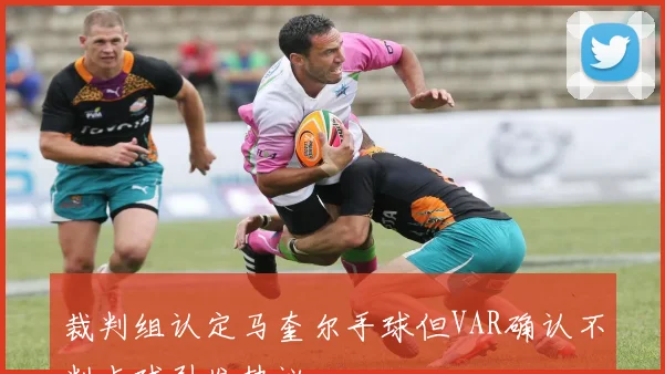 裁判组认定马奎尔手球但VAR确认不判点球引发热议