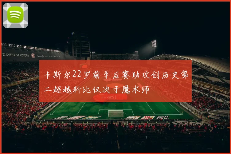卡斯尔22岁前季后赛助攻创历史第二超越科比仅次于魔术师
