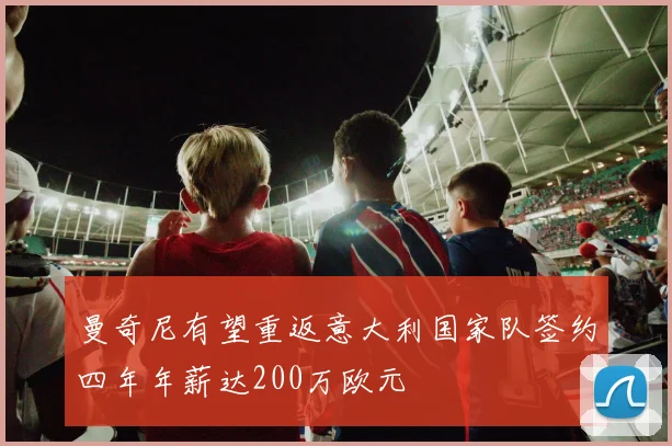 曼奇尼有望重返意大利国家队签约四年年薪达200万欧元