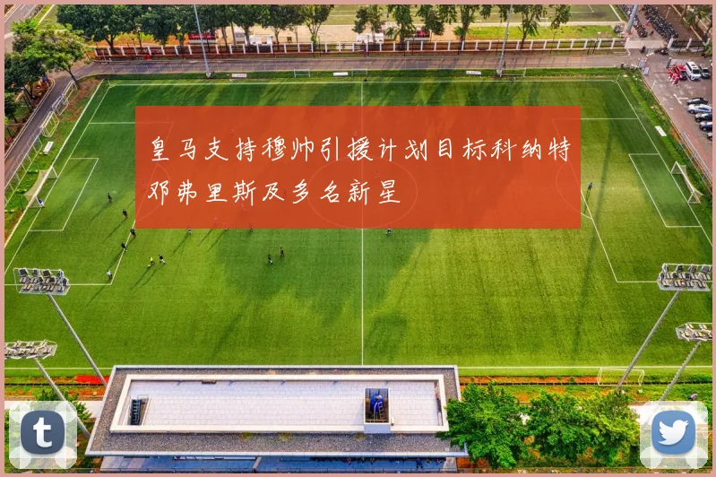 皇马支持穆帅引援计划目标科纳特邓弗里斯及多名新星
