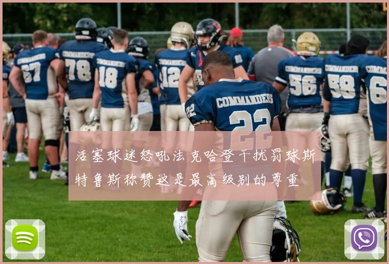 活塞球迷怒吼法克哈登干扰罚球斯特鲁斯称赞这是最高级别的尊重