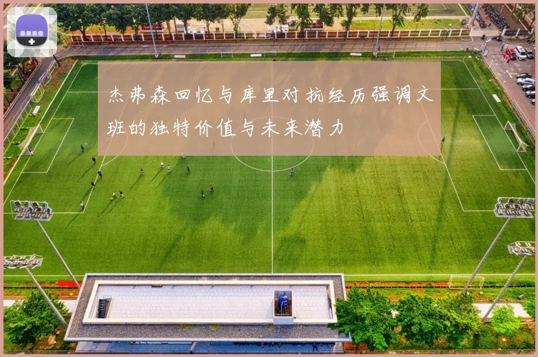 杰弗森回忆与库里对抗经历强调文班的独特价值与未来潜力