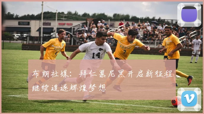布朗社媒：拜仁慕尼黑开启新征程继续追逐辉煌梦想