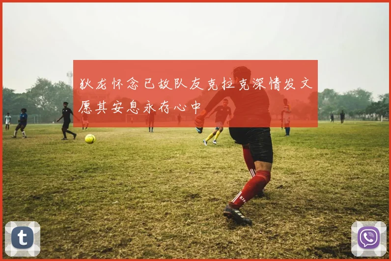 狄龙怀念已故队友克拉克深情发文愿其安息永存心中