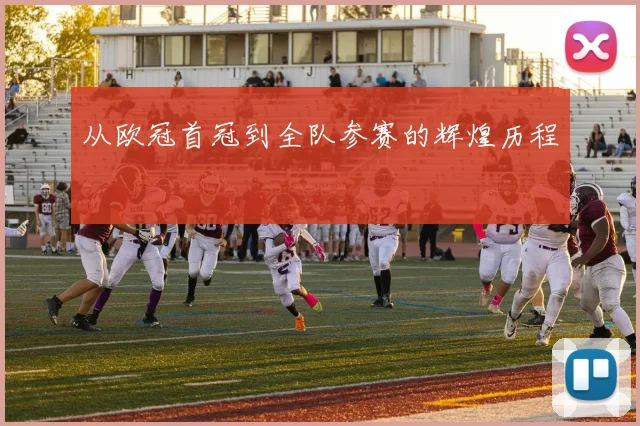 从欧冠首冠到全队参赛的辉煌历程