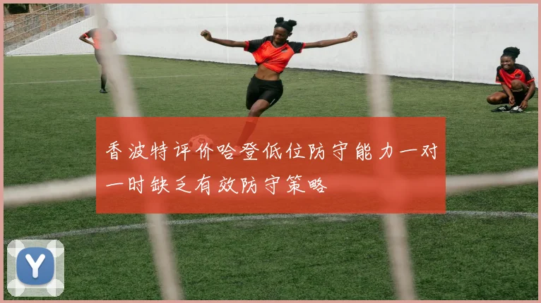 香波特评价哈登低位防守能力一对一时缺乏有效防守策略